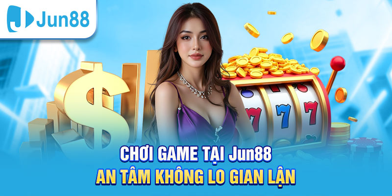 Chơi game tại các sảnh game Jun88 một cách an toàn nhất